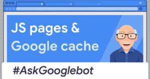 Google Says It’s Normal For Cached JavaScript Pages To Appear Empty